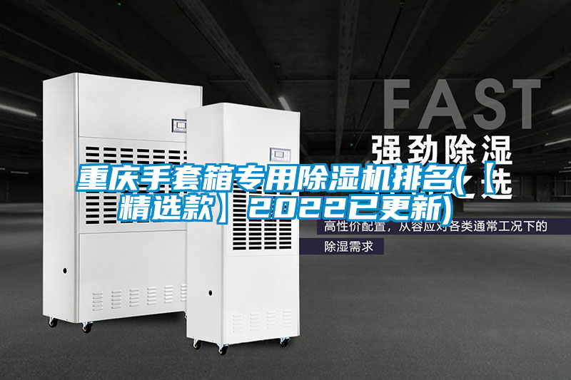 重慶手套箱專(zhuān)用除濕機(jī)排名(【精選款】2022已更新)