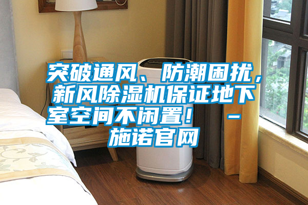 突破通風(fēng)、防潮困擾，新風(fēng)除濕機(jī)保證地下室空間不閑置！ – 施諾官網(wǎng)