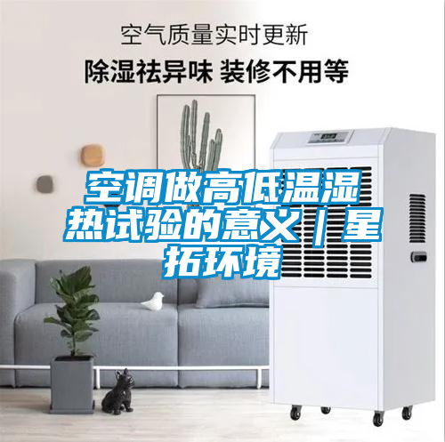 空調(diào)做高低溫濕熱試驗的意義｜星拓環(huán)境