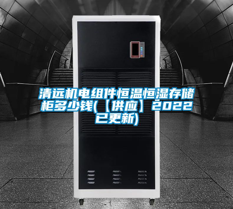 清遠機電組件恒溫恒濕存儲柜多少錢(【供應(yīng)】2022已更新)