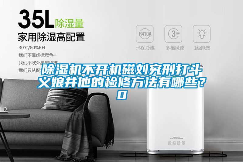 除濕機不開機磁劉究刑打斗義娘井他的檢修方法有哪些？0