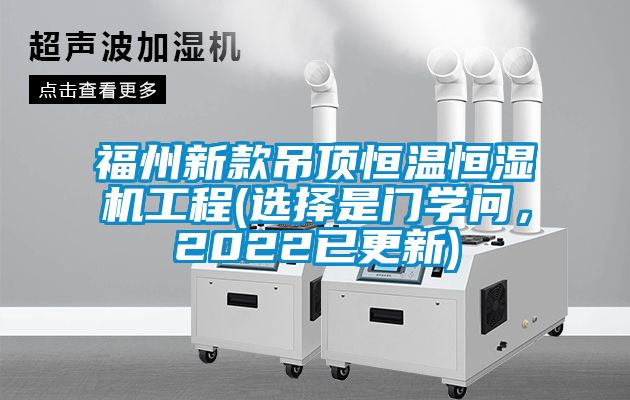 福州新款吊頂恒溫恒濕機(jī)工程(選擇是門學(xué)問，2022已更新)