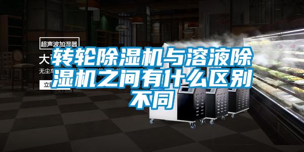 轉(zhuǎn)輪除濕機與溶液除濕機之間有什么區(qū)別不同