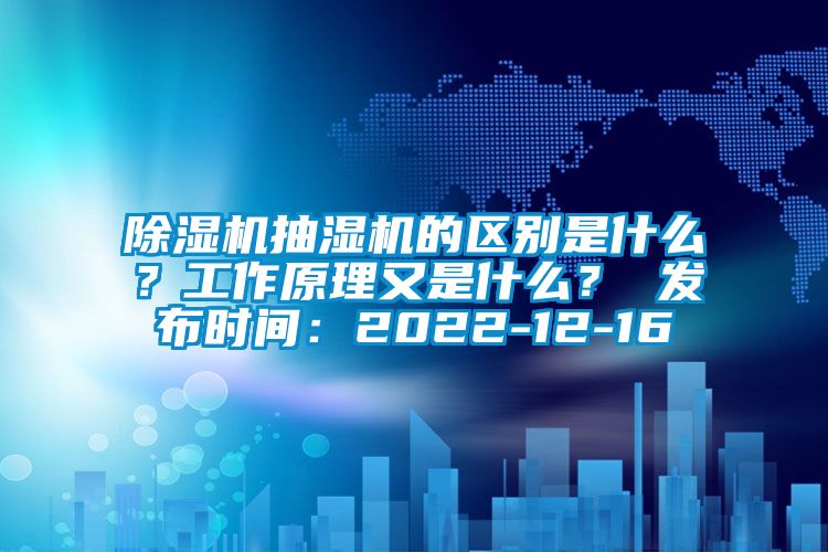 除濕機抽濕機的區別是什么？工作原理又是什么？ 發布時間：2022-12-16