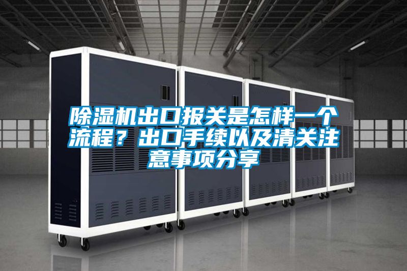 除濕機(jī)出口報關(guān)是怎樣一個流程？出口手續(xù)以及清關(guān)注意事項分享