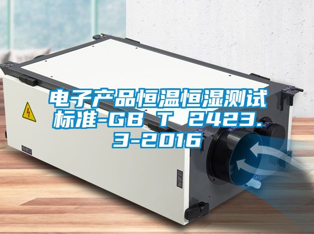 電子產(chǎn)品恒溫恒濕測(cè)試標(biāo)準(zhǔn)-GB∕T 2423.3-2016
