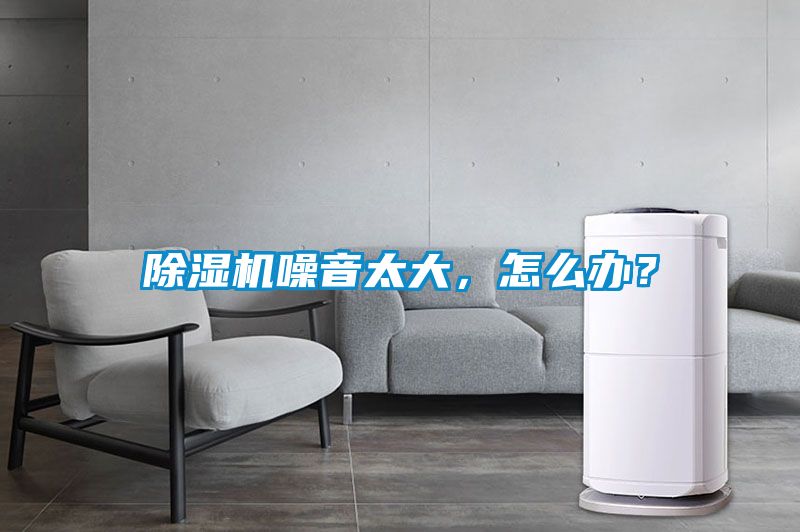除濕機噪音太大，怎么辦？
