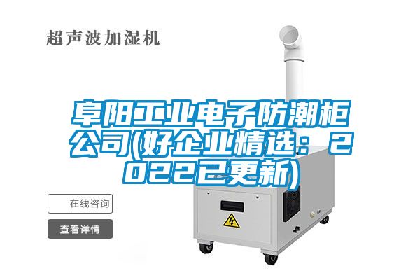 阜陽工業(yè)電子防潮柜公司(好企業(yè)精選：2022已更新)