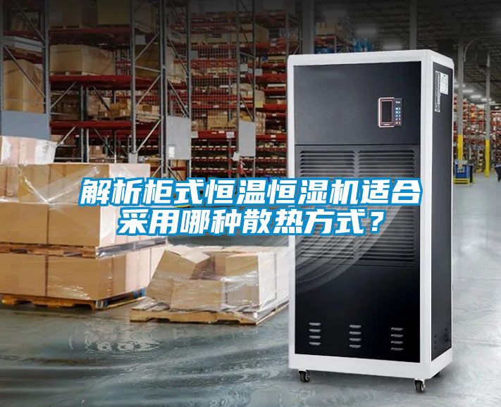 解析柜式恒溫恒濕機適合采用哪種散熱方式？