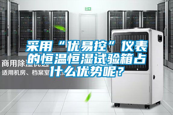 采用“優(yōu)易控”儀表的恒溫恒濕試驗箱占什么優(yōu)勢呢？