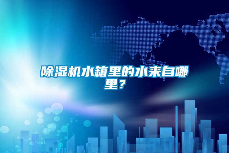除濕機水箱里的水來自哪里？