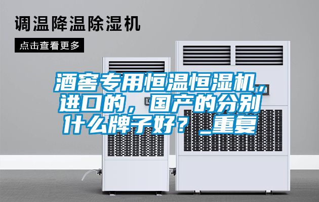 酒窖專用恒溫恒濕機(jī)，進(jìn)口的，國產(chǎn)的分別什么牌子好？_重復(fù)