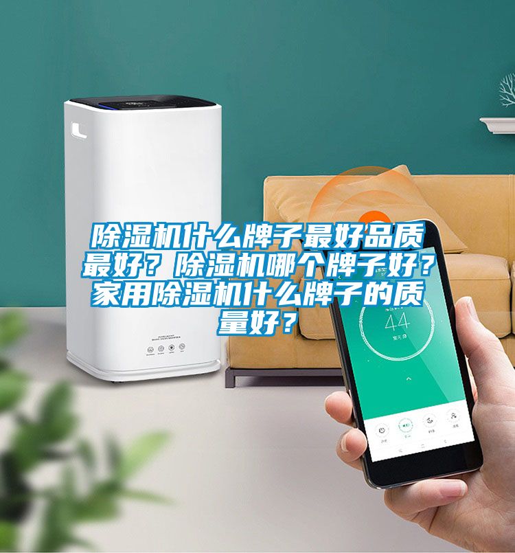 除濕機什么牌子最好品質最好？除濕機哪個牌子好？家用除濕機什么牌子的質量好？