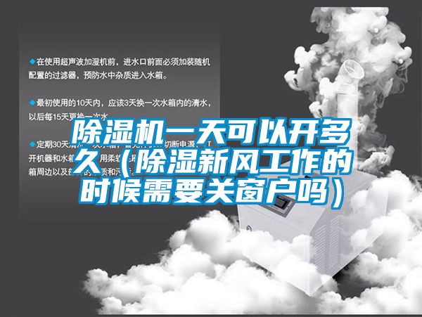 除濕機一天可以開多久（除濕新風(fēng)工作的時候需要關(guān)窗戶嗎）
