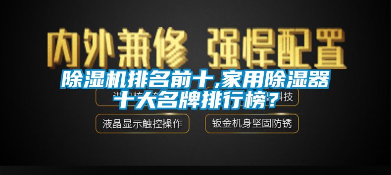 除濕機排名前十,家用除濕器十大名牌排行榜？