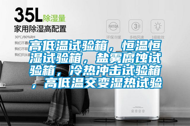 高低溫試驗箱，恒溫恒濕試驗箱，鹽霧腐蝕試驗箱，冷熱沖擊試驗箱，高低溫交變濕熱試驗