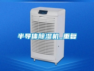企業新聞半導體除濕機_重復