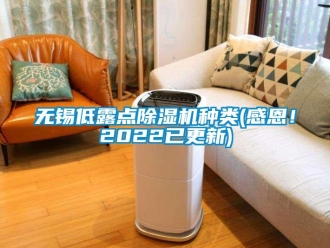 行業(yè)新聞無錫低露點(diǎn)除濕機(jī)種類(感恩！2022已更新)