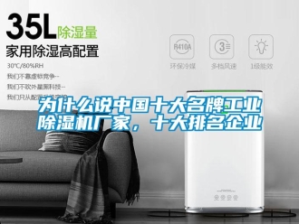 企業(yè)新聞為什么說中國十大名牌工業(yè)除濕機(jī)廠家，十大排名企業(yè)