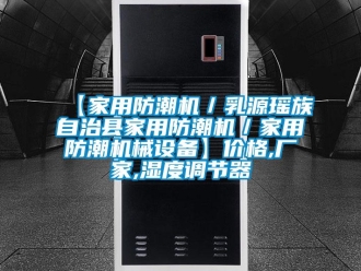 企業新聞【家用防潮機／乳源瑤族自治縣家用防潮機／家用防潮機械設備】價格,廠家,濕度調節器