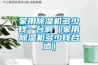 家用除濕機多少錢一臺?。矣贸凉駲C多少錢合適）