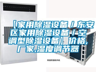 企業新聞【家用除濕設備／東安區家用除濕設備／空調型除濕設備】價格,廠家,濕度調節器