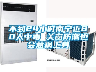 企業新聞不到24小時南寧近80人中毒 關窗防潮也會惹禍上身