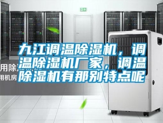 企業新聞九江調溫除濕機，調溫除濕機廠家，調溫除濕機有那別特點呢