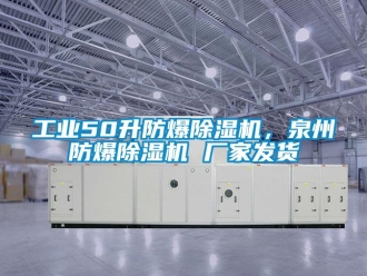 企業新聞工業50升防爆除濕機，泉州防爆除濕機 廠家發貨