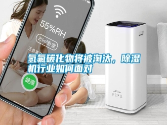 知識百科氫氟碳化物將被淘汰，除濕機行業如何面對