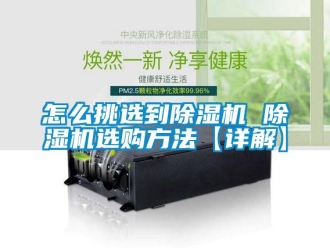 行業(yè)新聞怎么挑選到除濕機(jī) 除濕機(jī)選購(gòu)方法【詳解】