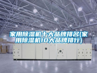 企業(yè)新聞家用除濕機(jī)十大品牌排名(家用除濕機(jī)10大品牌排行)
