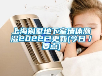 企業新聞上海別墅地下室墻體潮濕2022已更新(今日／要點)