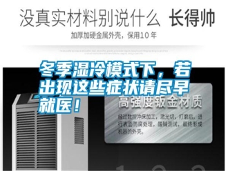 行業(yè)新聞冬季濕冷模式下，若出現(xiàn)這些癥狀請(qǐng)盡早就醫(yī)！