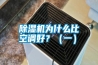 除濕機為什么比空調好？（一）