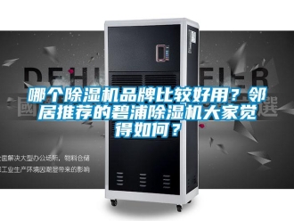 企業(yè)新聞哪個除濕機(jī)品牌比較好用？鄰居推薦的碧浦除濕機(jī)大家覺得如何？