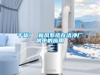 企業(yè)新聞干貨！ 新風(fēng)系統(tǒng)在潔凈廠房中的應(yīng)用