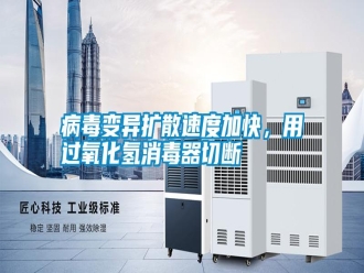 行業(yè)新聞病毒變異擴(kuò)散速度加快，用過氧化氫消毒器切斷
