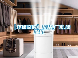 企業新聞【環保空調】價格,廠家,除濕機