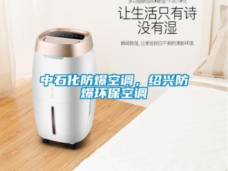 企業(yè)新聞中石化防爆空調(diào)，紹興防爆環(huán)保空調(diào)