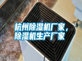 知識(shí)百科杭州除濕機(jī)廠家，除濕機(jī)生產(chǎn)廠家