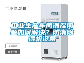 常見問(wèn)題工業(yè)生產(chǎn)車間潮濕問(wèn)題如何解決？防潮除濕機(jī)設(shè)備