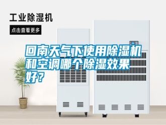 企業新聞回南天氣下使用除濕機和空調哪個除濕效果好？