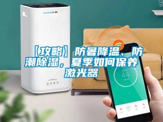 企業(yè)新聞【攻略】防暑降溫、防潮除濕，夏季如何保養(yǎng)激光器