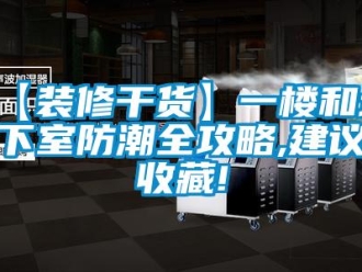 企業新聞【裝修干貨】一樓和地下室防潮全攻略,建議收藏!