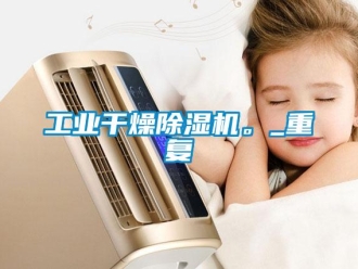 常見(jiàn)問(wèn)題工業(yè)干燥除濕機(jī)。_重復(fù)
