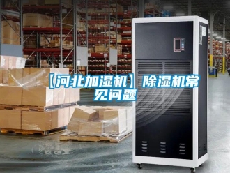 企業(yè)新聞【河北加濕機(jī)】除濕機(jī)常見問題