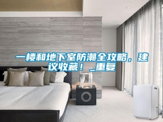 企業新聞一樓和地下室防潮全攻略，建議收藏！_重復