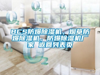 企業新聞BCS防爆除濕機，煙草防爆除濕機，防爆除濕機廠家 返回列表頁