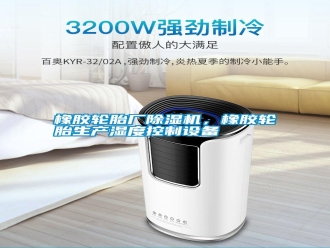 知識百科橡膠輪胎廠除濕機，橡膠輪胎生產濕度控制設備
